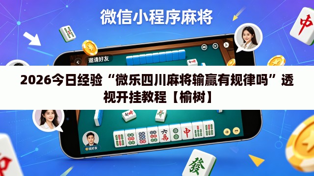 2026今日经验“微乐四川麻将输赢有规律吗”透视开挂教程【榆树】