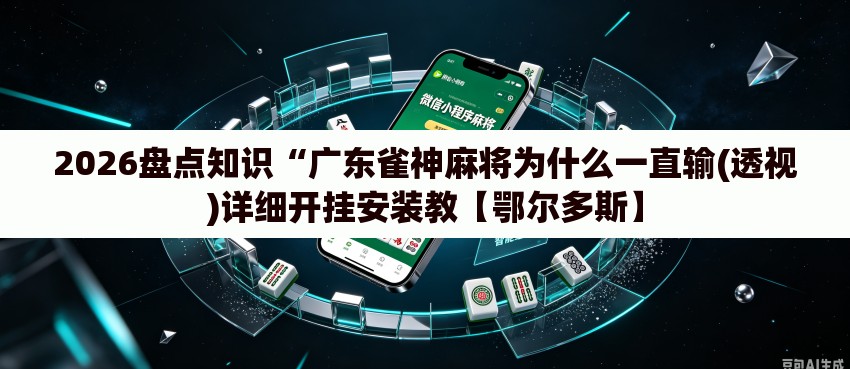 2026盘点知识“广东雀神麻将为什么一直输(透视)详细开挂安装教【鄂尔多斯】