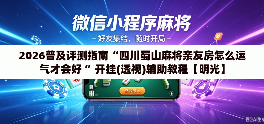 2026普及评测指南“四川蜀山麻将亲友房怎么运气才会好 	”开挂(透视)辅助教程【明光】