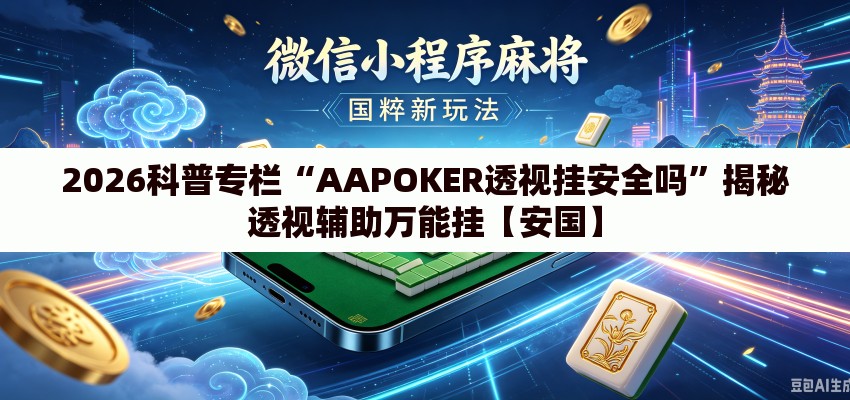 2026科普专栏“AAPOKER透视挂安全吗”揭秘透视辅助万能挂【安国】