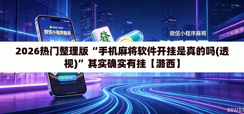 2026热门整理版“手机麻将软件开挂是真的吗(透视)	”其实确实有挂【潞西】