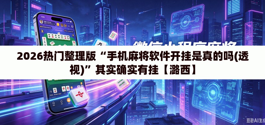 2026热门整理版“手机麻将软件开挂是真的吗(透视)	”其实确实有挂【潞西】
