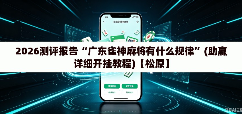 2026测评报告“广东雀神麻将有什么规律”(助赢详细开挂教程)【松原】