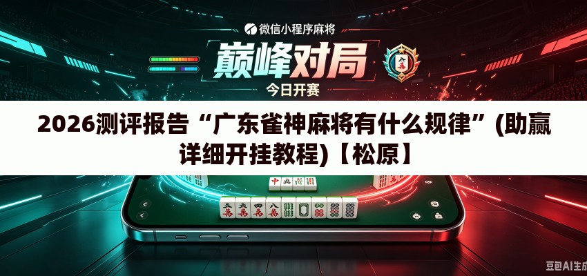 2026测评报告“广东雀神麻将有什么规律”(助赢详细开挂教程)【松原】