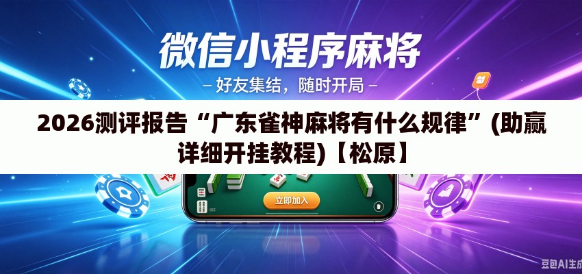2026测评报告“广东雀神麻将有什么规律”(助赢详细开挂教程)【松原】
