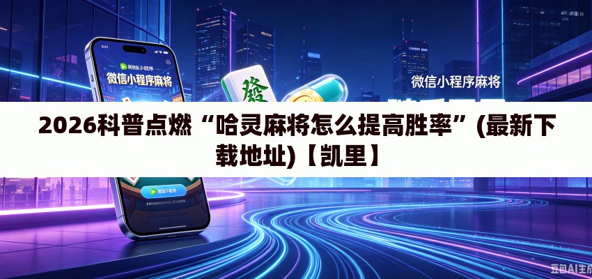 2026科普点燃“哈灵麻将怎么提高胜率	”(最新下载地址)【凯里】