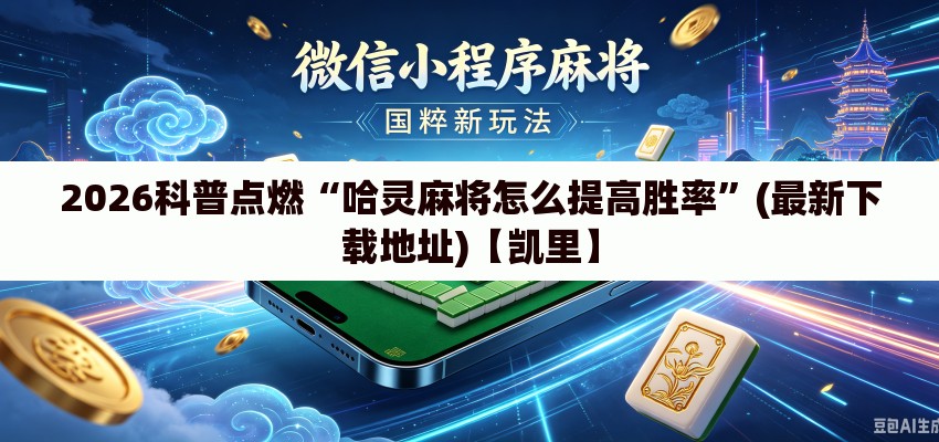 2026科普点燃“哈灵麻将怎么提高胜率	”(最新下载地址)【凯里】