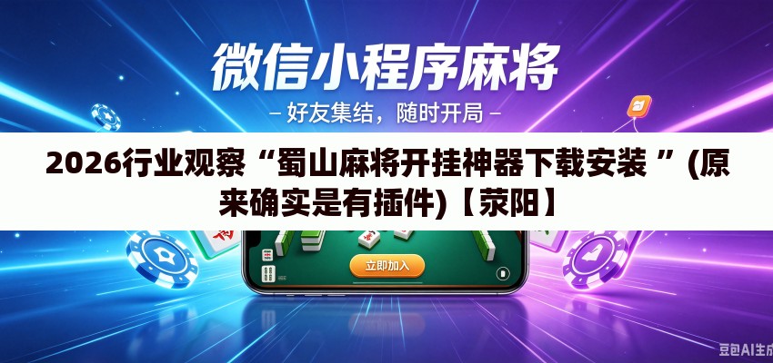 2026行业观察“蜀山麻将开挂神器下载安装 ”(原来确实是有插件)【荥阳】