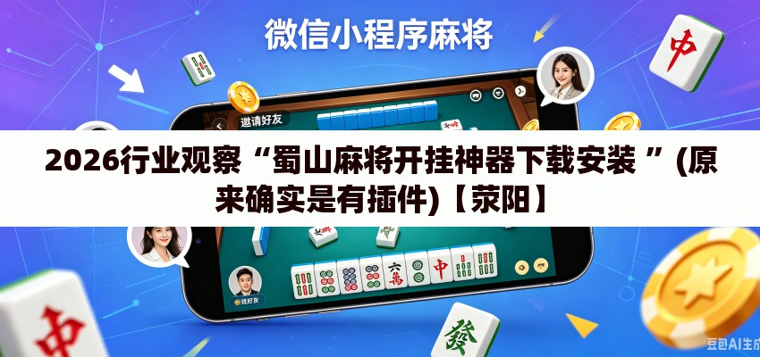 2026行业观察“蜀山麻将开挂神器下载安装 ”(原来确实是有插件)【荥阳】