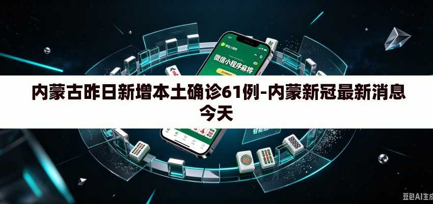  内蒙古昨日新增本土确诊61例-内蒙新冠最新消息今天