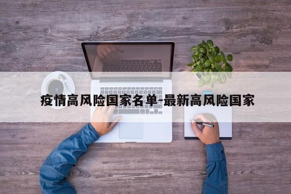  疫情高风险国家名单-最新高风险国家