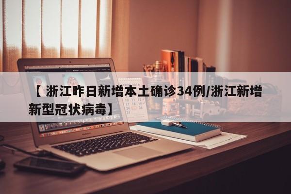 【 浙江昨日新增本土确诊34例/浙江新增新型冠状病毒】