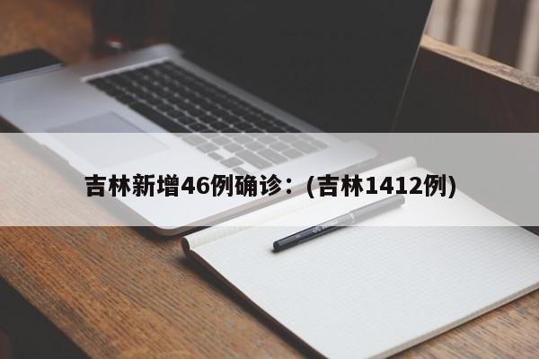吉林新增46例确诊：(吉林1412例)