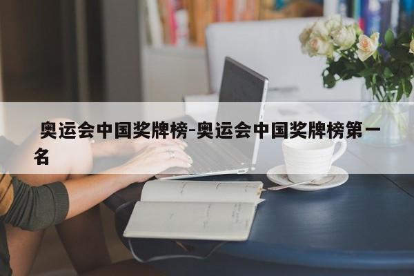  奥运会中国奖牌榜-奥运会中国奖牌榜第一名