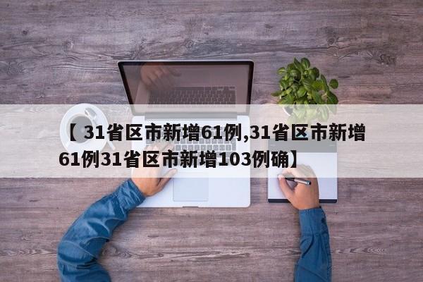 【 31省区市新增61例,31省区市新增61例31省区市新增103例确】