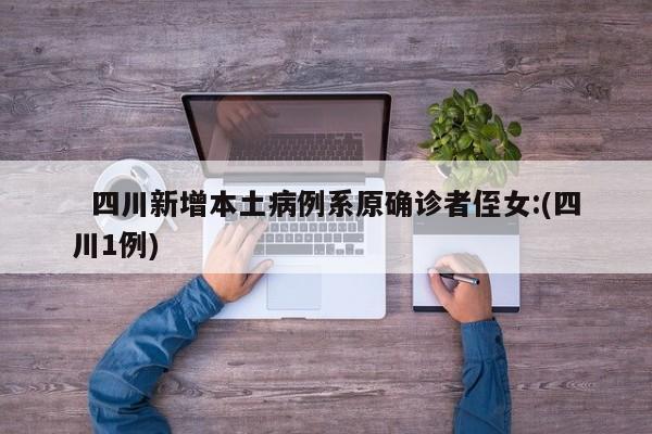   四川新增本土病例系原确诊者侄女:(四川1例)