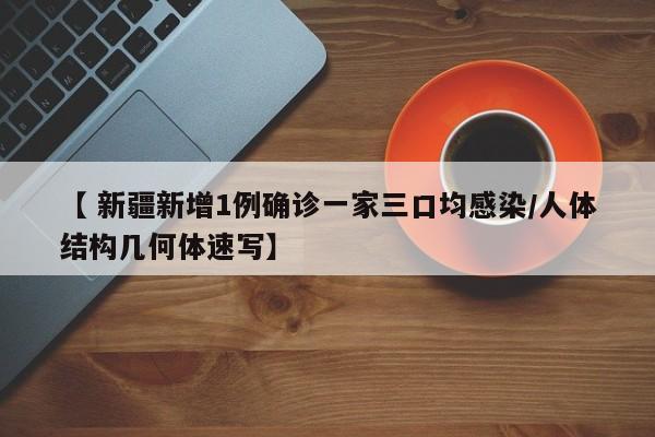 【 新疆新增1例确诊一家三口均感染/人体结构几何体速写】