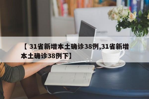 【 31省新增本土确诊38例,31省新增本土确诊38例下】