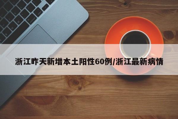 浙江昨天新增本土阳性60例/浙江最新病情