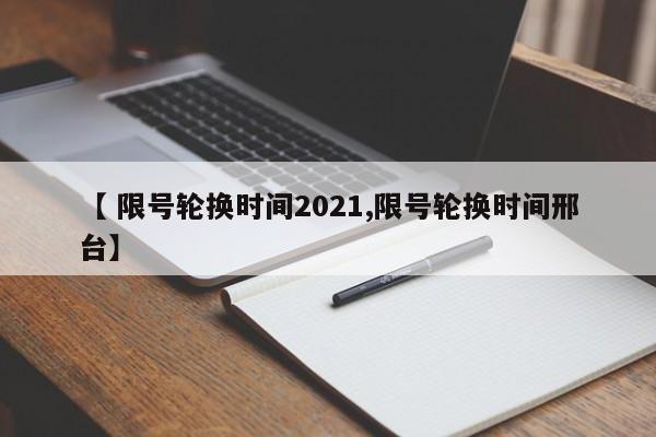 【 限号轮换时间2021,限号轮换时间邢台】