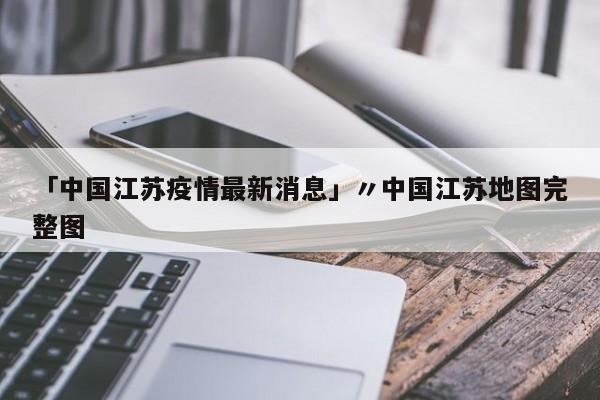 「中国江苏疫情最新消息」〃中国江苏地图完整图