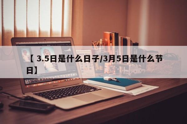 【 3.5日是什么日子/3月5日是什么节日】