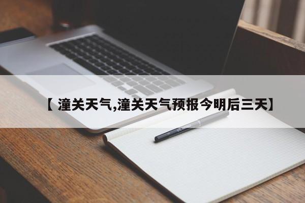 【 潼关天气,潼关天气预报今明后三天】