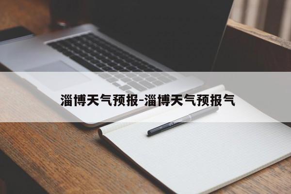  淄博天气预报-淄博天气预报气