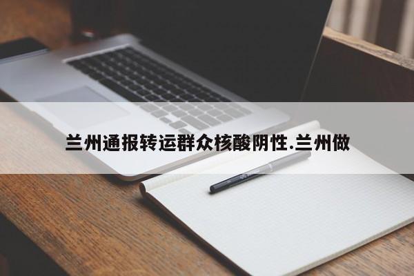 兰州通报转运群众核酸阴性.兰州做