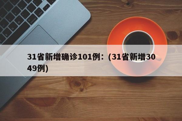 31省新增确诊101例：(31省新增3049例)