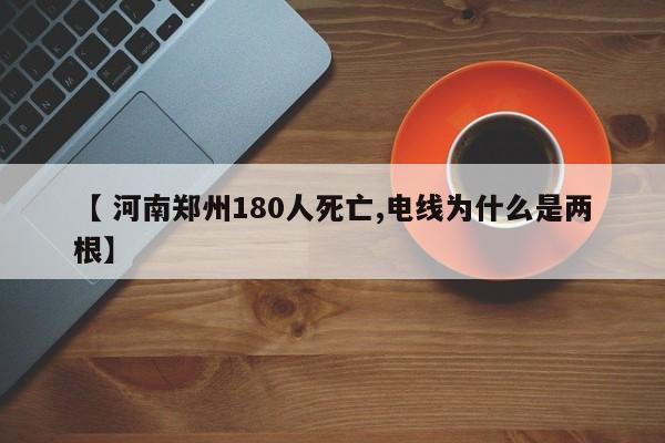 【 河南郑州180人死亡,电线为什么是两根】