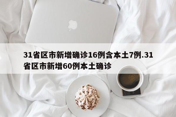 31省区市新增确诊16例含本土7例.31省区市新增60例本土确诊