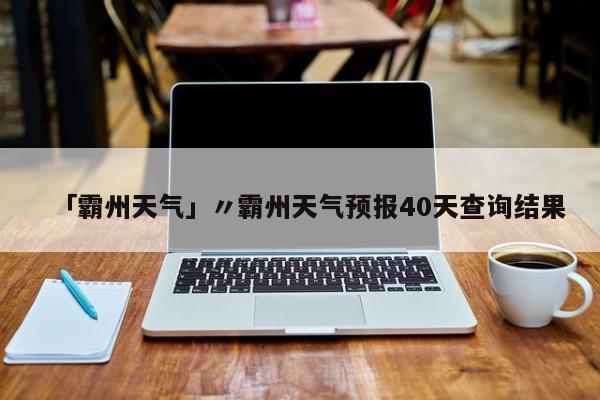 「霸州天气」〃霸州天气预报40天查询结果