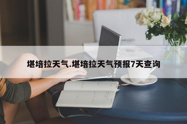 堪培拉天气.堪培拉天气预报7天查询