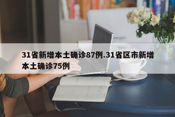 31省新增本土确诊87例.31省区市新增本土确诊75例