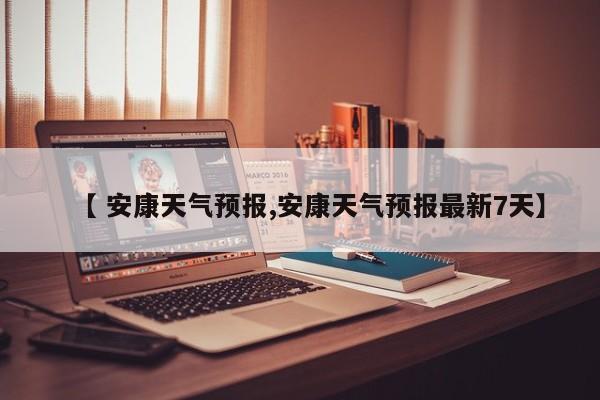 【 安康天气预报,安康天气预报最新7天】