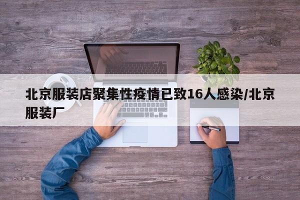 北京服装店聚集性疫情已致16人感染/北京服装厂