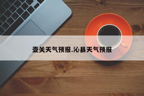 壶关天气预报.沁县天气预报