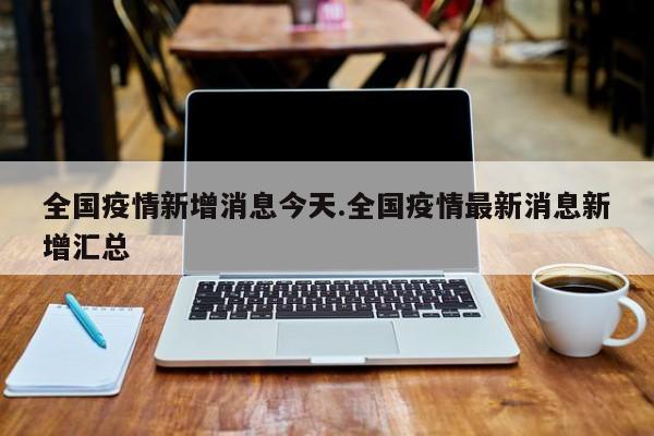 全国疫情新增消息今天.全国疫情最新消息新增汇总