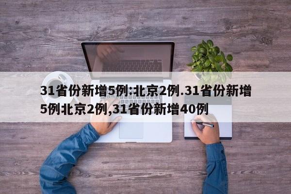 31省份新增5例:北京2例.31省份新增5例北京2例,31省份新增40例