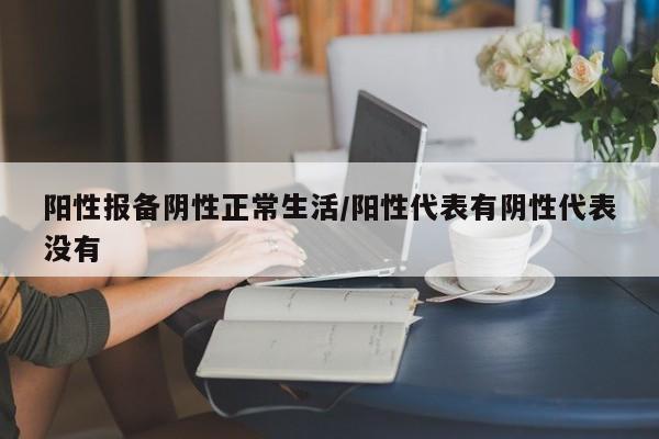 阳性报备阴性正常生活/阳性代表有阴性代表没有