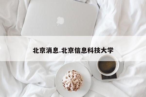 北京消息.北京信息科技大学