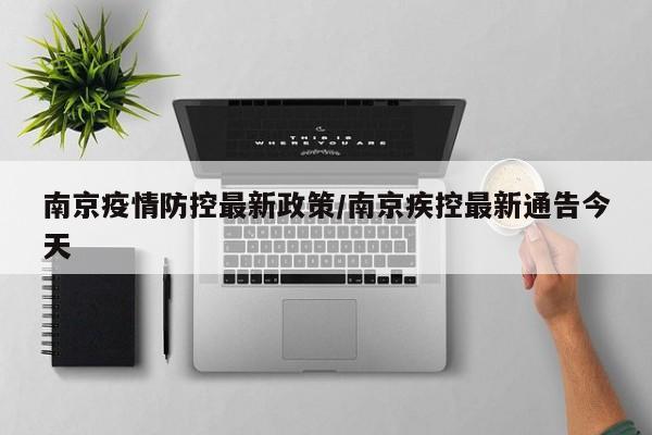 南京疫情防控最新政策/南京疾控最新通告今天
