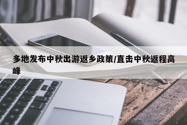 多地发布中秋出游返乡政策/直击中秋返程高峰