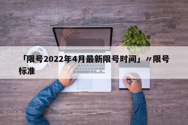 「限号2022年4月最新限号时间」〃限号标准