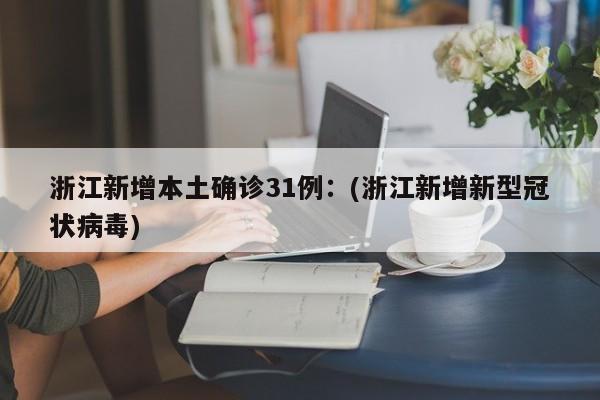 浙江新增本土确诊31例：(浙江新增新型冠状病毒)