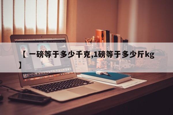 【 一磅等于多少千克,1磅等于多少斤kg】
