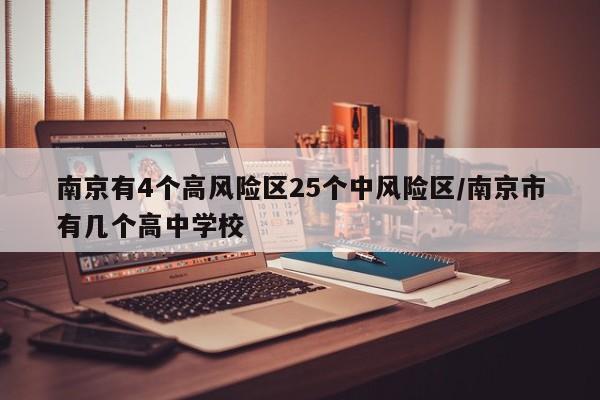 南京有4个高风险区25个中风险区/南京市有几个高中学校