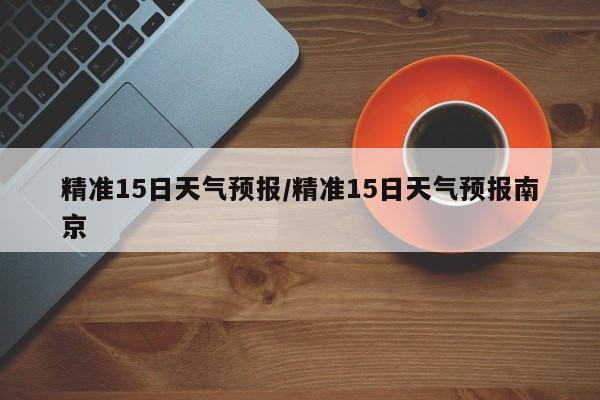 精准15日天气预报/精准15日天气预报南京