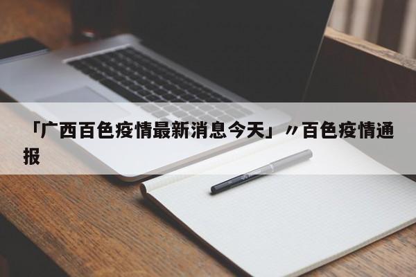 「广西百色疫情最新消息今天」〃百色疫情通报